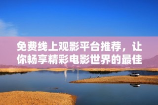 免费线上观影平台推荐，让你畅享精彩电影世界的最佳选择