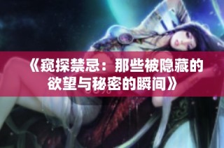 《窥探禁忌：那些被隐藏的欲望与秘密的瞬间》