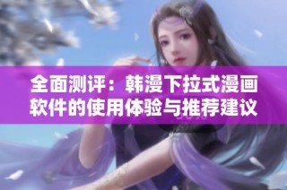 全面测评：韩漫下拉式漫画软件的使用体验与推荐建议