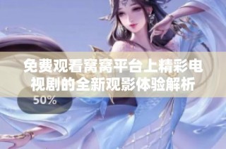 免费观看窝窝平台上精彩电视剧的全新观影体验解析