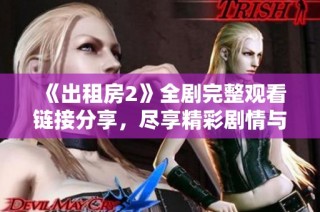 《出租房2》全剧完整观看链接分享，尽享精彩剧情与感人故事体验