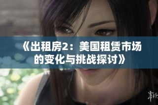 《出租房2：美国租赁市场的变化与挑战探讨》