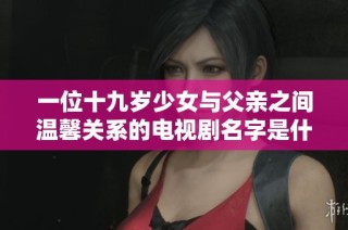 一位十九岁少女与父亲之间温馨关系的电视剧名字是什么