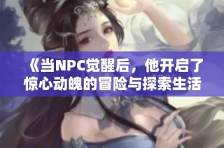 《当NPC觉醒后，他开启了惊心动魄的冒险与探索生活每日新篇章》