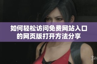 如何轻松访问免费网站入口的网页版打开方法分享