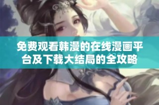 免费观看韩漫的在线漫画平台及下载大结局的全攻略