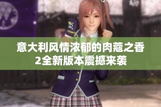 意大利风情浓郁的肉蔻之香2全新版本震撼来袭