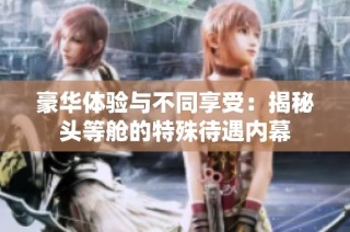 豪华体验与不同享受：揭秘头等舱的特殊待遇内幕