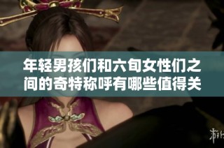 年轻男孩们和六旬女性们之间的奇特称呼有哪些值得关注的现象？