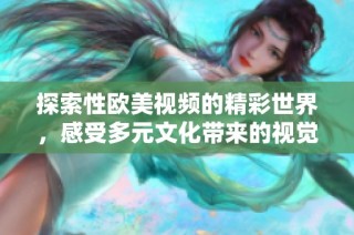探索性欧美视频的精彩世界，感受多元文化带来的视觉盛宴