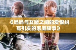 《妈妈与女婿之间的爱恨纠葛引发的家庭故事》