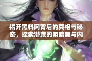 揭开黑料网背后的真相与秘密，探索潜藏的阴暗面与内幕故事