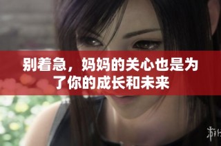 别着急，妈妈的关心也是为了你的成长和未来