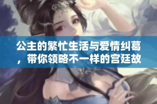 公主的繁忙生活与爱情纠葛，带你领略不一样的宫廷故事