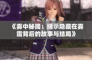 《雾中秘闻：揭示隐藏在雾霭背后的故事与结局》