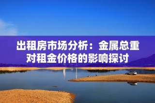 出租房市场分析：金属总重对租金价格的影响探讨