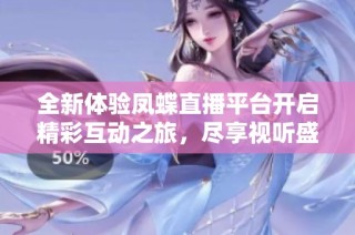 全新体验凤蝶直播平台开启精彩互动之旅，尽享视听盛宴