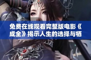 免费在线观看完整版电影《成全》揭示人生的选择与牺牲的感人故事