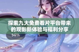 探索九大免费看片平台带来的观影新体验与福利分享