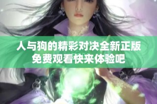 人与狗的精彩对决全新正版免费观看快来体验吧