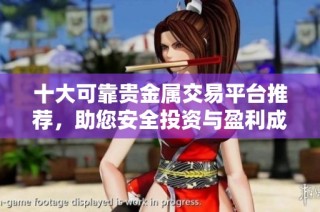 十大可靠贵金属交易平台推荐，助您安全投资与盈利成长