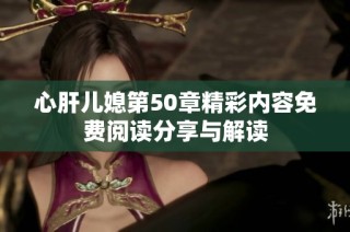 心肝儿媳第50章精彩内容免费阅读分享与解读