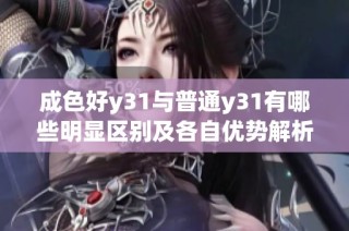 成色好y31与普通y31有哪些明显区别及各自优势解析