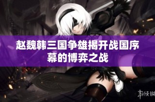 赵魏韩三国争雄揭开战国序幕的博弈之战
