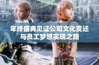 年终盛典见证公司文化变迁与员工梦想实现之路