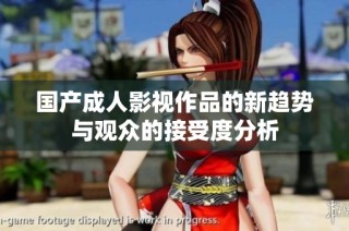 国产成人影视作品的新趋势与观众的接受度分析