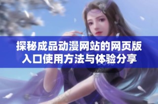 探秘成品动漫网站的网页版入口使用方法与体验分享