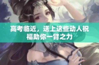 高考临近，送上这些动人祝福助你一臂之力