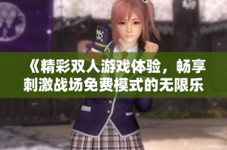 《精彩双人游戏体验，畅享刺激战场免费模式的无限乐趣》