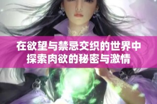 在欲望与禁忌交织的世界中探索肉欲的秘密与激情