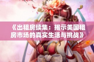 《出租房续集：揭示美国租房市场的真实生活与挑战》