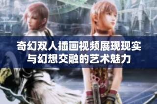 奇幻双人插画视频展现现实与幻想交融的艺术魅力