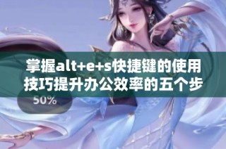 掌握alt+e+s快捷键的使用技巧提升办公效率的五个步骤
