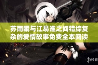 苏雨眠与江易淮之间错综复杂的爱情故事免费全本阅读分享
