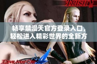 畅享禁漫天官方登录入口，轻松进入精彩世界的全新方式