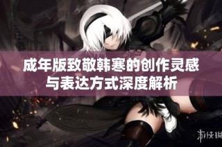 成年版致敬韩寒的创作灵感与表达方式深度解析