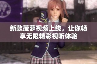 新款菠萝视频上线，让你畅享无限精彩视听体验