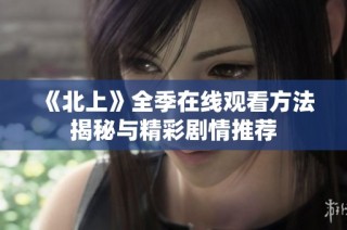 《北上》全季在线观看方法揭秘与精彩剧情推荐