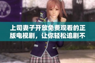 上司妻子开放免费观看的正版电视剧，让你轻松追剧不停歇