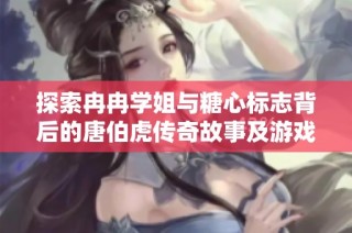 探索冉冉学姐与糖心标志背后的唐伯虎传奇故事及游戏攻略解析