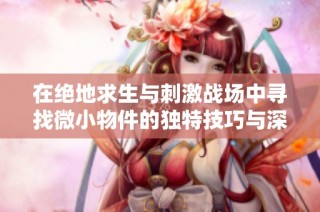 在绝地求生与刺激战场中寻找微小物件的独特技巧与深刻启示