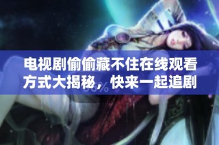 电视剧偷偷藏不住在线观看方式大揭秘，快来一起追剧吧！