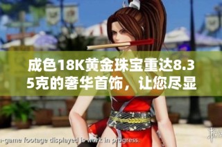 成色18K黄金珠宝重达8.35克的奢华首饰，让您尽显高贵气质