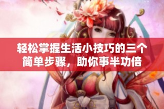 轻松掌握生活小技巧的三个简单步骤，助你事半功倍