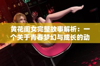 黄花闺女完整故事解析：一个关于青春梦幻与成长的动人旅程