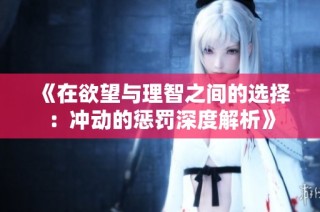 《在欲望与理智之间的选择：冲动的惩罚深度解析》